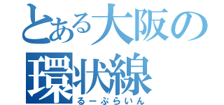 とある大阪の環状線（るーぷらいん）