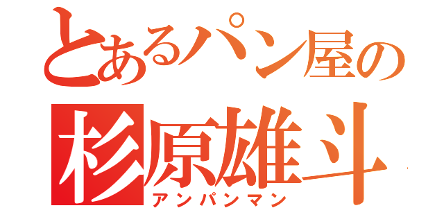 とあるパン屋の杉原雄斗（アンパンマン）