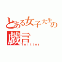 とある女子大生の戯言（Ｔｗｉｔｔｅｒ）