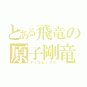 とある飛竜の原子剛竜（ティガレックス）