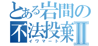 とある岩間の不法投棄Ⅱ（イワマート）