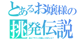 とあるお嬢様の挑発伝説（あら？サインが欲しいのかしら？）