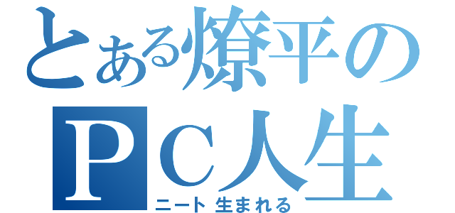 とある燎平のＰＣ人生（ニート生まれる）