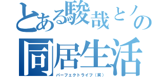 とある駿哉とノブのの同居生活（パーフェクトライフ（笑））