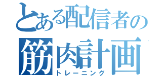 とある配信者の筋肉計画（トレーニング）