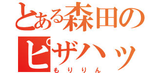 とある森田のピザハット（もりりん）