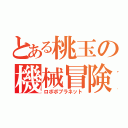 とある桃玉の機械冒険目録（ロボボプラネット）