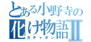 とある小野寺の化け物語のⅡ（ガチャポン）