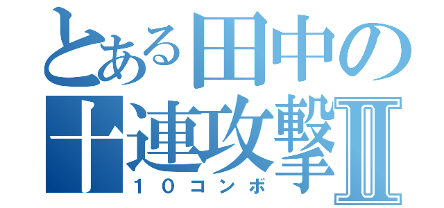 とある田中の十連攻撃Ⅱ（１０コンボ）