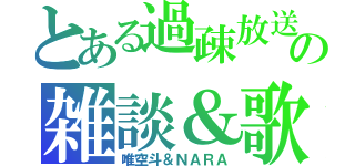 とある過疎放送の雑談＆歌（唯空斗＆ＮＡＲＡ）