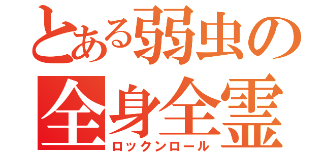 とある弱虫の全身全霊（ロックンロール）