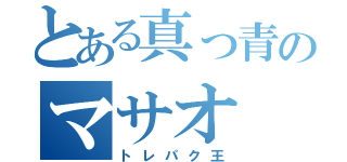 とある真っ青のマサオ（トレパク王）