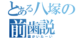 とある八塚の前歯説（歯がいたーい）