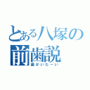 とある八塚の前歯説（歯がいたーい）