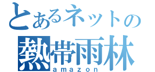 とあるネットの熱帯雨林（ａｍａｚｏｎ）