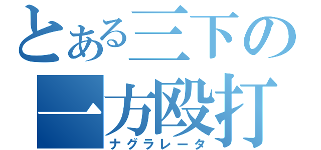 とある三下の一方殴打（ナグラレータ）