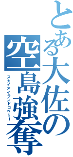 とある大佐の空島強奪（スカイアイランドロベリー）