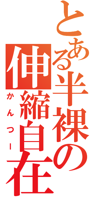 とある半裸の伸縮自在超高速運動体貫通弾（かんつー）