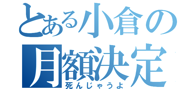 とある小倉の月額決定（死んじゃうよ）