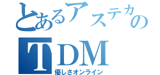 とあるアステカのＴＤＭ（優しさオンライン）