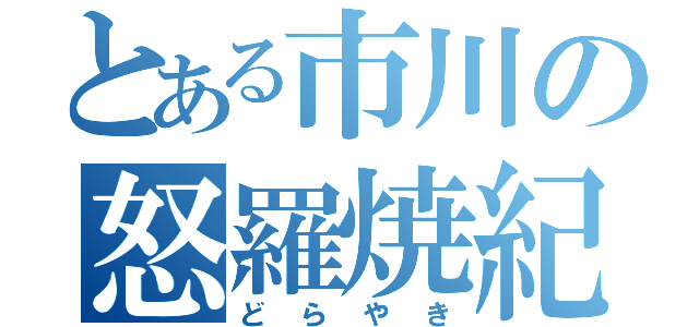 とある市川の怒羅焼紀（どらやき）