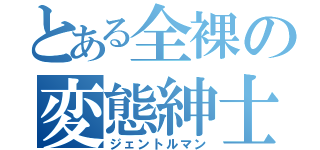 とある全裸の変態紳士（ジェントルマン）