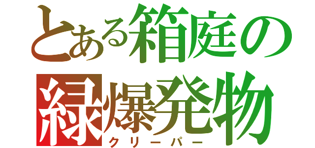 とある箱庭の緑爆発物（クリーパー）