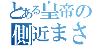 とある皇帝の側近まさたか（）