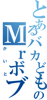 とあるバカどものＭｒボブ（かいと）