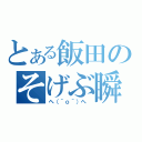 とある飯田のそげぶ瞬間（ヘ（＾ｏ＾）ヘ ）