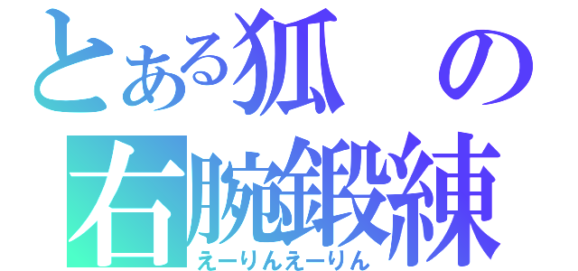 とある狐の右腕鍛練（えーりんえーりん）