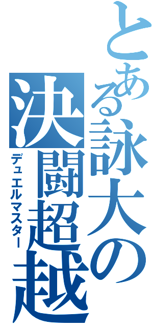 とある詠大の決闘超越（デュエルマスター）