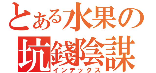 とある水果の坑錢陰謀（インデックス）