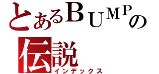 とあるＢＵＭＰの伝説（インデックス）