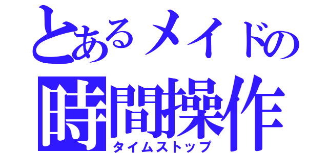 とあるメイドの時間操作（タイムストップ）