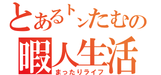 とある㌧たむの暇人生活（まったりライフ）