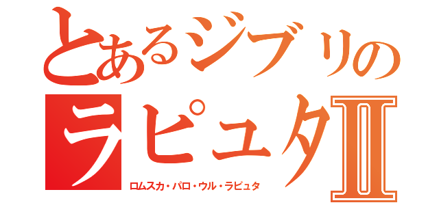 とあるジブリのラピュタ王Ⅱ（ロムスカ・パロ・ウル・ラピュタ）