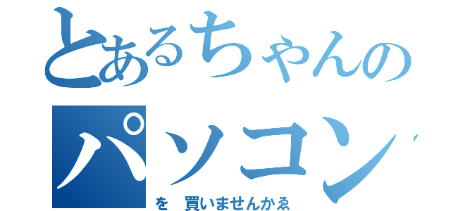 とあるちゃんのパソコン（を 買いませんかゑ）