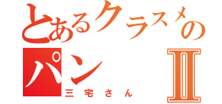 とあるクラスメイトのパンⅡ（三宅さん）