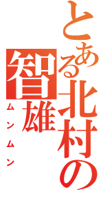 とある北村の智雄（ムンムン）