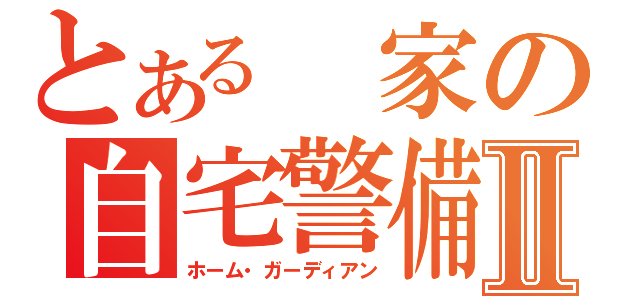 とある　家の自宅警備員Ⅱ（ホーム・ガーディアン）