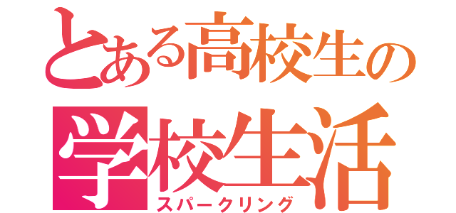 とある高校生の学校生活（スパークリング）