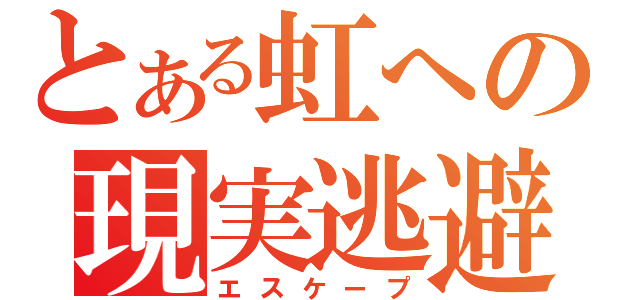 とある虹への現実逃避（エスケープ）