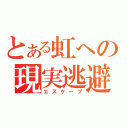 とある虹への現実逃避（エスケープ）