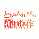 とある入れる線の孤独操作（ソロプレイ）