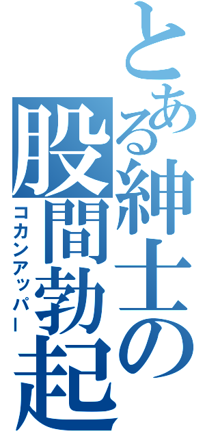 とある紳士の股間勃起（コカンアッパー）