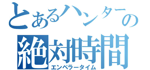 とあるハンターの絶対時間（エンペラータイム）