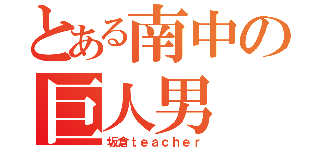 とある南中の巨人男（坂倉ｔｅａｃｈｅｒ）