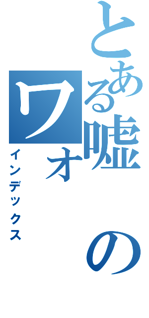 とある嘘のワォ（インデックス）