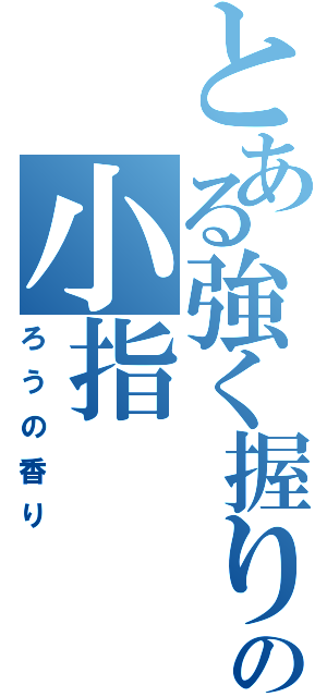 とある強く握りましたの小指（ろうの香り）